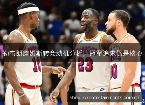 勒布朗詹姆斯转会动机分析,冠军追求仍是核心 勒布朗詹姆斯转会动机分析,冠军追求仍是核心