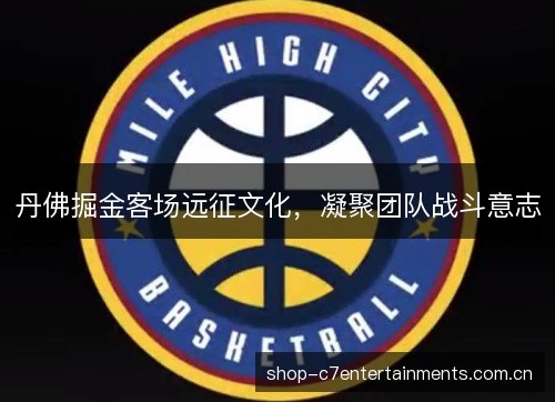 丹佛掘金客场远征文化,凝聚团队战斗意志 丹佛掘金客场远征文化,凝聚团队战斗意志