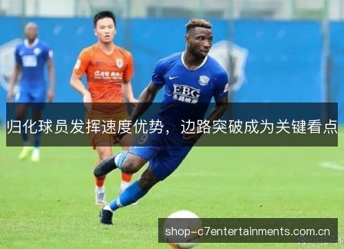 归化球员发挥速度优势，边路突破成为关键看点