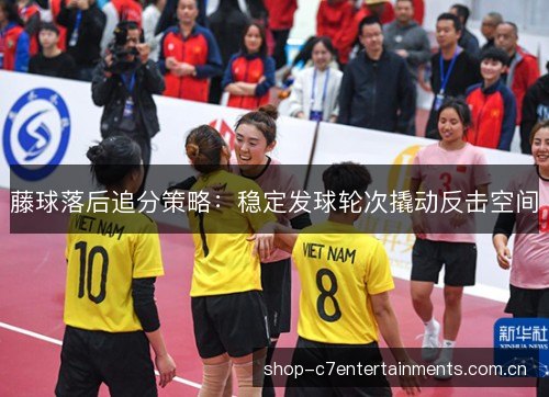 藤球落后追分策略:稳定发球轮次撬动反击空间 藤球落后追分策略:稳定发球轮次撬动反击空间