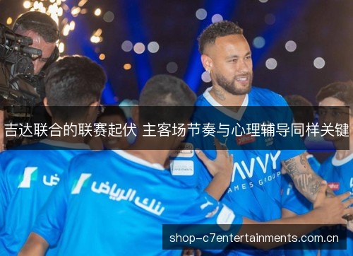 吉达联合的联赛起伏 主客场节奏与心理辅导同样关键